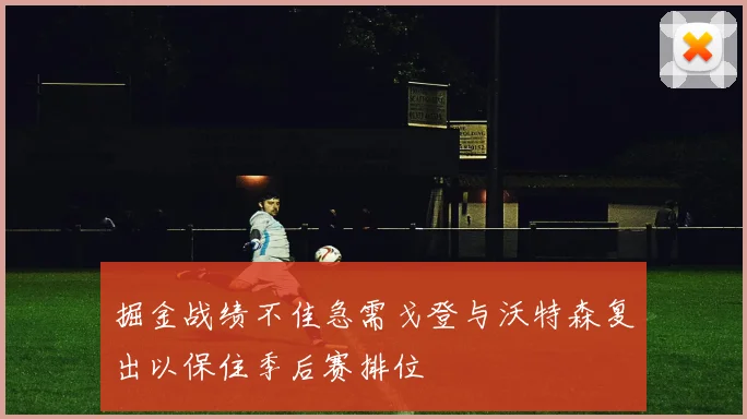 掘金战绩不佳急需戈登与沃特森复出以保住季后赛排位