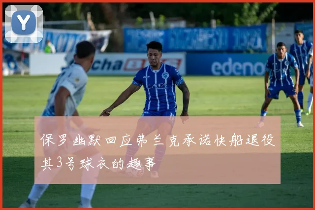 保罗幽默回应弗兰克承诺快船退役其3号球衣的趣事
