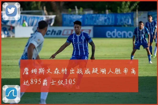 詹姆斯文森特出战成疑湖人胜率高达895爵士仅105