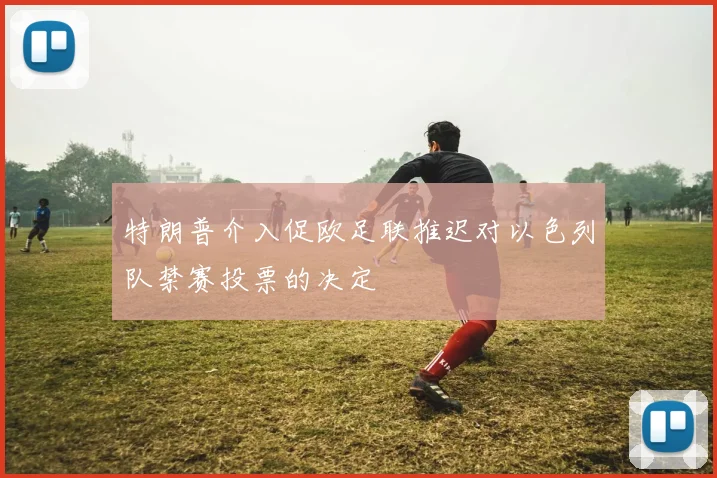 特朗普介入促欧足联推迟对以色列队禁赛投票的决定