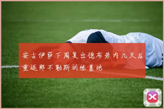 安古伊萨下周复出德布劳内几天后重返那不勒斯训练基地