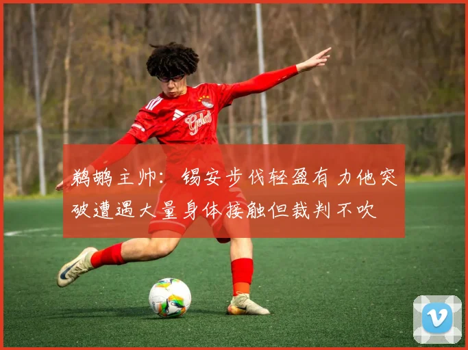 鹈鹕主帅：锡安步伐轻盈有力他突破遭遇大量身体接触但裁判不吹