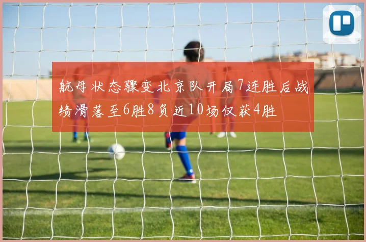 航母状态骤变北京队开局7连胜后战绩滑落至6胜8负近10场仅获4胜