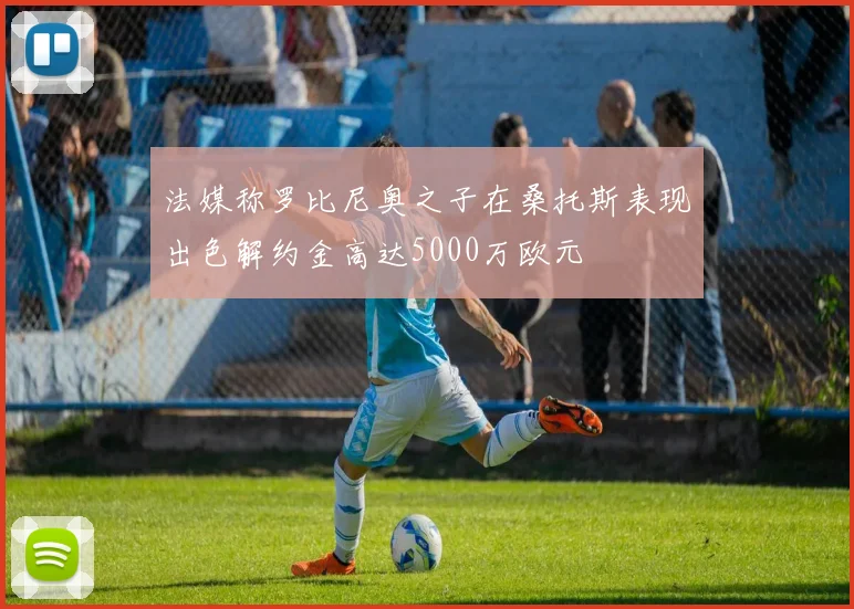 法媒称罗比尼奥之子在桑托斯表现出色解约金高达5000万欧元