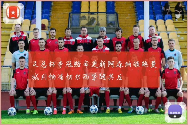 足总杯夺冠赔率更新阿森纳领跑曼城利物浦切尔西紧随其后