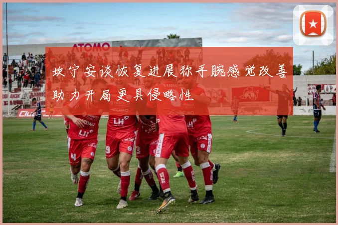 坎宁安谈恢复进展称手腕感觉改善助力开局更具侵略性