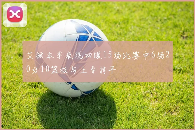 艾顿本季表现回暖15场比赛中6场20分10篮板与上季持平
