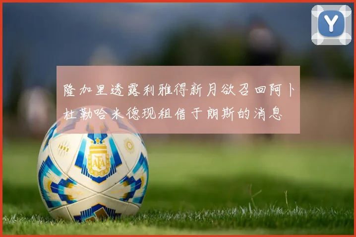 隆加里透露利雅得新月欲召回阿卜杜勒哈米德现租借于朗斯的消息