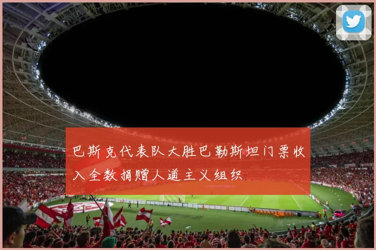 巴斯克代表队大胜巴勒斯坦门票收入全数捐赠人道主义组织