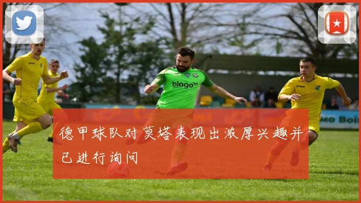 德甲球队对莫塔表现出浓厚兴趣并已进行询问