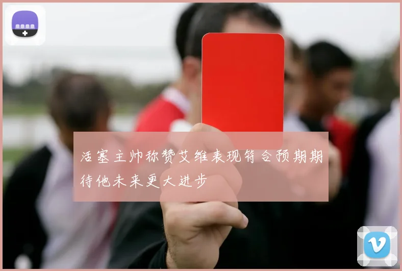 活塞主帅称赞艾维表现符合预期期待他未来更大进步