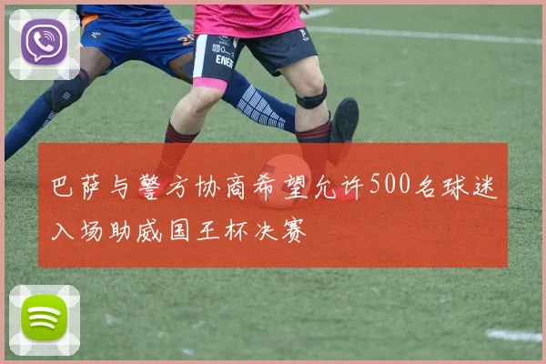 巴萨与警方协商希望允许500名球迷入场助威国王杯决赛