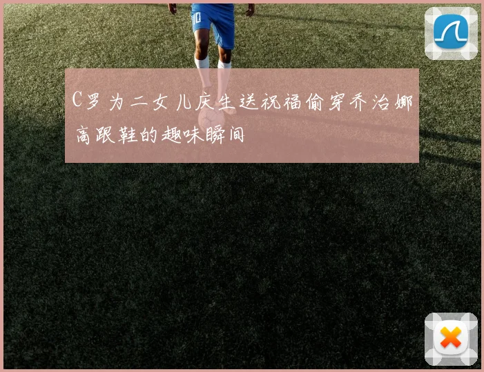 C罗为二女儿庆生送祝福偷穿乔治娜高跟鞋的趣味瞬间