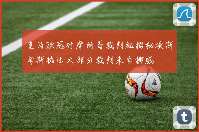 皇马欧冠对摩纳哥裁判组揭秘埃斯考斯执法大部分裁判来自挪威