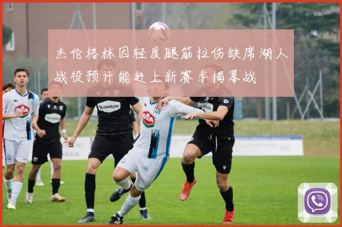 杰伦格林因轻度腿筋拉伤缺席湖人战役预计能赶上新赛季揭幕战